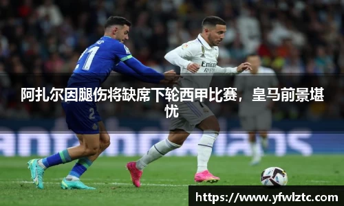 阿扎尔因腿伤将缺席下轮西甲比赛，皇马前景堪忧