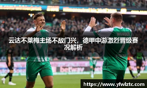 云达不莱梅主场不敌门兴，德甲中游激烈晋级赛况解析