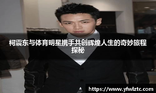 柯震东与体育明星携手共创辉煌人生的奇妙旅程探秘