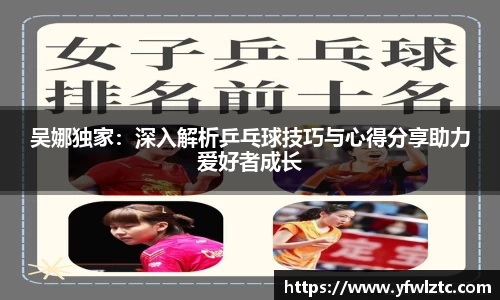 吴娜独家：深入解析乒乓球技巧与心得分享助力爱好者成长