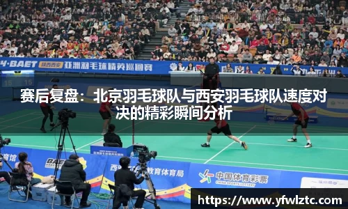 赛后复盘：北京羽毛球队与西安羽毛球队速度对决的精彩瞬间分析