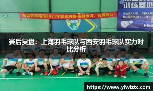 赛后复盘：上海羽毛球队与西安羽毛球队实力对比分析