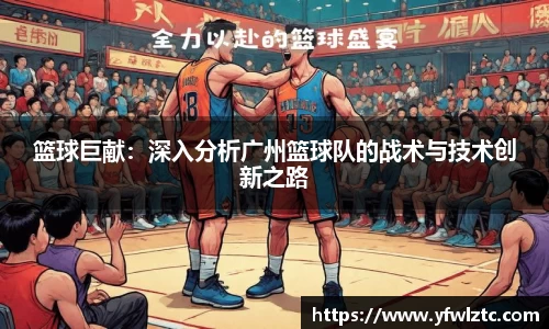 篮球巨献：深入分析广州篮球队的战术与技术创新之路