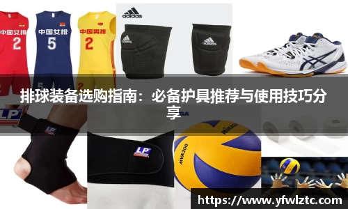 排球装备选购指南：必备护具推荐与使用技巧分享