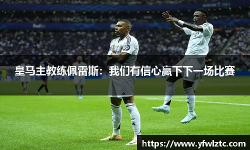 皇马主教练佩雷斯：我们有信心赢下下一场比赛