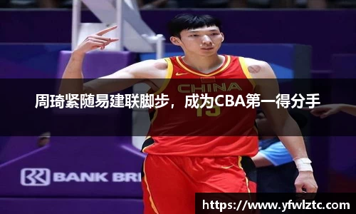周琦紧随易建联脚步，成为CBA第一得分手