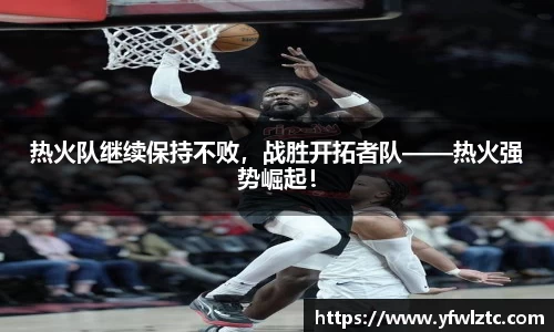 热火队继续保持不败，战胜开拓者队——热火强势崛起！