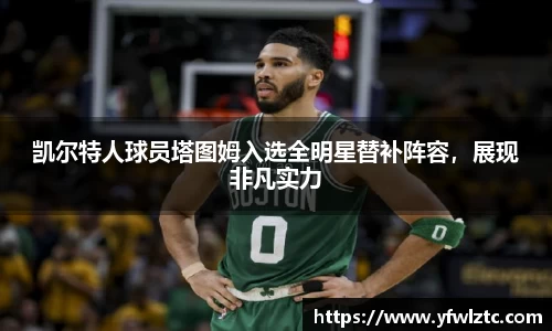 凯尔特人球员塔图姆入选全明星替补阵容，展现非凡实力
