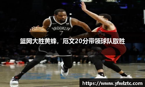 篮网大胜黄蜂，厄文20分带领球队取胜