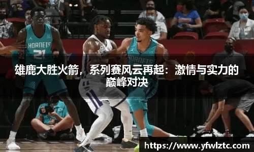 雄鹿大胜火箭，系列赛风云再起：激情与实力的巅峰对决