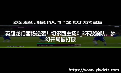 英超龙门客场逆袭！切尔西主场0_3不敌狼队，梦幻开局被打破