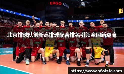 北京排球队创新高排球配合排名引领全国新潮流