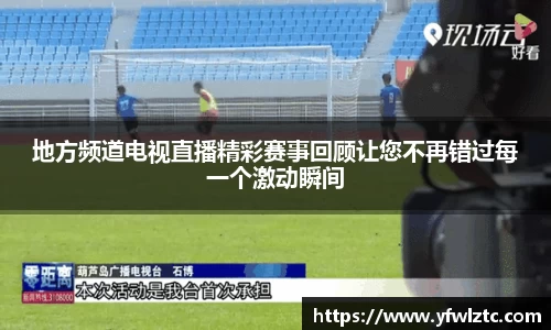 地方频道电视直播精彩赛事回顾让您不再错过每一个激动瞬间