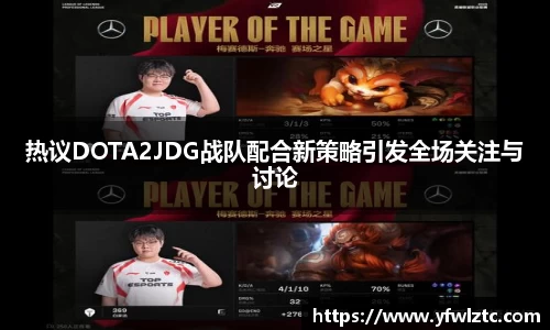 热议DOTA2JDG战队配合新策略引发全场关注与讨论
