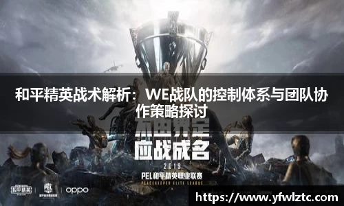 和平精英战术解析：WE战队的控制体系与团队协作策略探讨