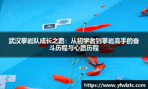 武汉攀岩队成长之路：从初学者到攀岩高手的奋斗历程与心路历程