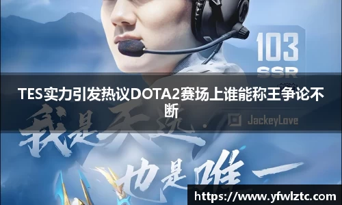 TES实力引发热议DOTA2赛场上谁能称王争论不断