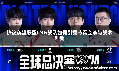热议英雄联盟LNG战队如何引领节奏变革与战术创新