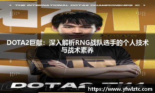 DOTA2巨献：深入解析RNG战队选手的个人技术与战术素养
