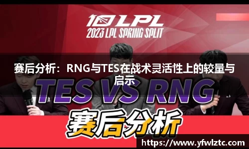 赛后分析：RNG与TES在战术灵活性上的较量与启示