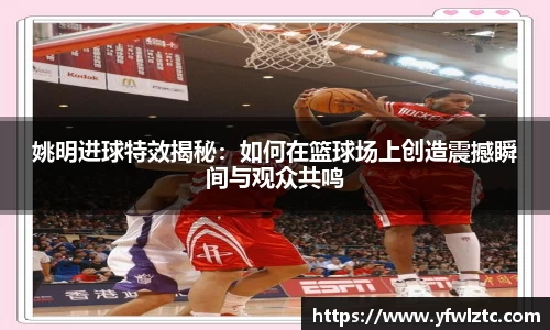 姚明进球特效揭秘：如何在篮球场上创造震撼瞬间与观众共鸣