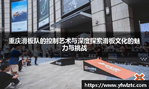 重庆滑板队的控制艺术与深度探索滑板文化的魅力与挑战