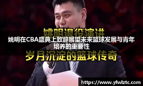 姚明在CBA盛典上致辞展望未来篮球发展与青年培养的重要性