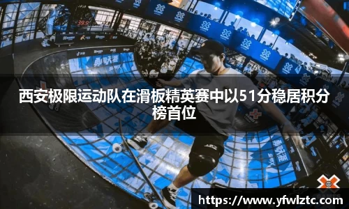 西安极限运动队在滑板精英赛中以51分稳居积分榜首位