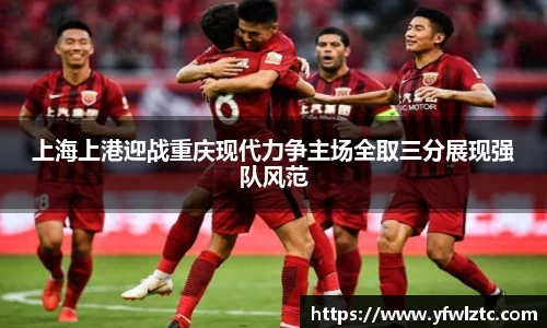 上海上港迎战重庆现代力争主场全取三分展现强队风范