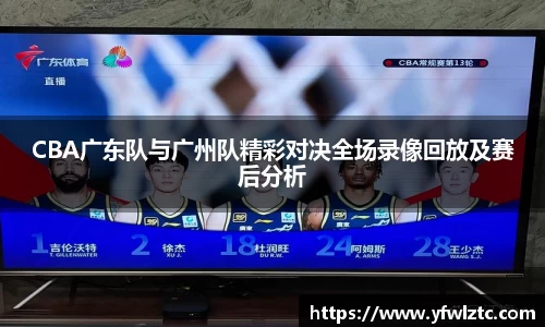 CBA广东队与广州队精彩对决全场录像回放及赛后分析