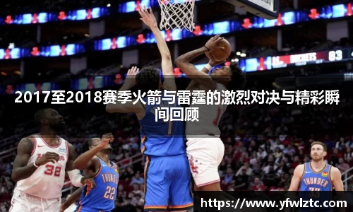 2017至2018赛季火箭与雷霆的激烈对决与精彩瞬间回顾