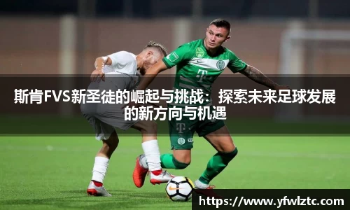 斯肯FVS新圣徒的崛起与挑战：探索未来足球发展的新方向与机遇