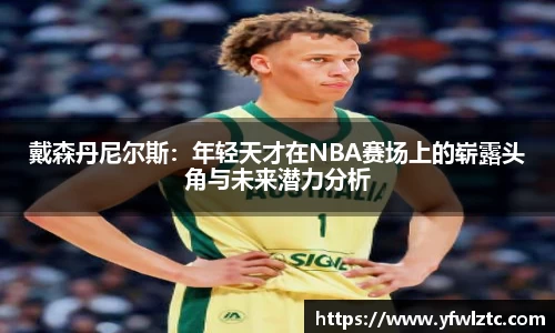 戴森丹尼尔斯：年轻天才在NBA赛场上的崭露头角与未来潜力分析