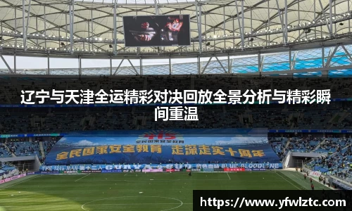 辽宁与天津全运精彩对决回放全景分析与精彩瞬间重温