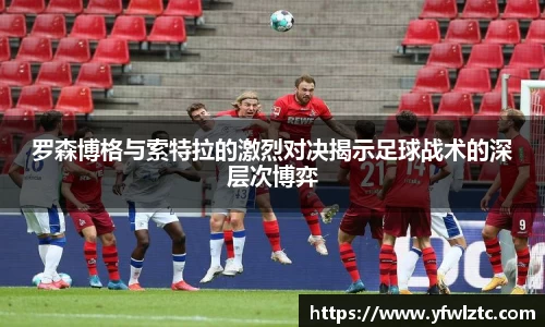 罗森博格与索特拉的激烈对决揭示足球战术的深层次博弈
