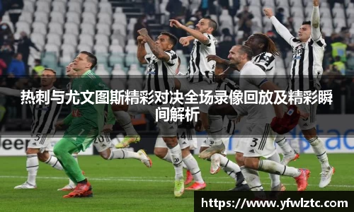 热刺与尤文图斯精彩对决全场录像回放及精彩瞬间解析