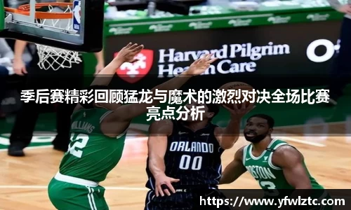 季后赛精彩回顾猛龙与魔术的激烈对决全场比赛亮点分析