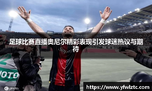 足球比赛直播奥尼尔精彩表现引发球迷热议与期待